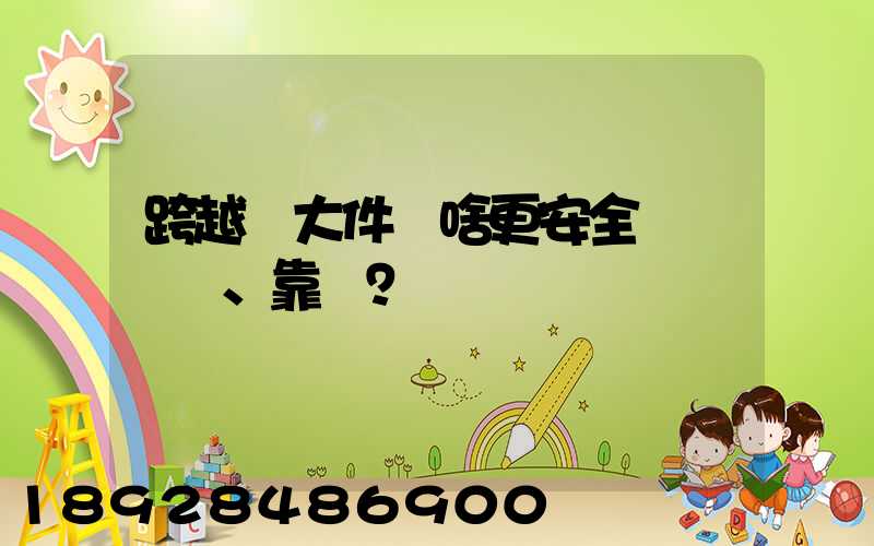 跨越運大件為啥更安全、靠譜？